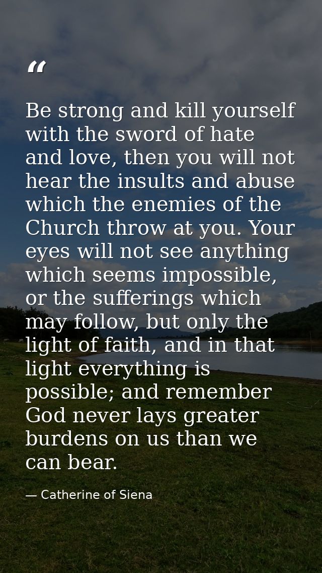 Be strong and kill yourself with the sword of hate and love, then you will not hear the insults and abuse which the enem — Catherine of Siena
