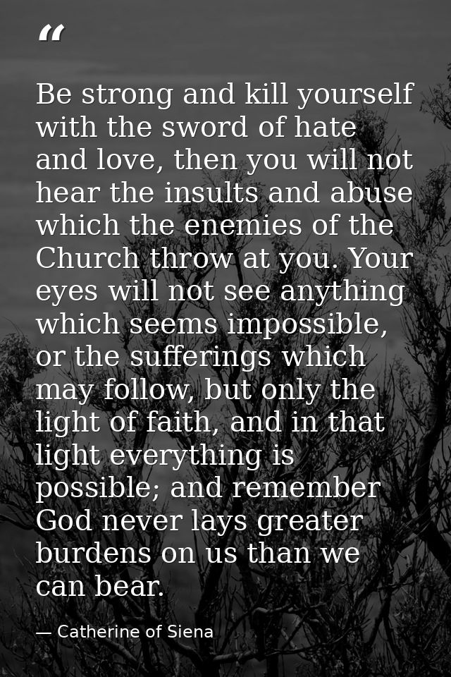 Be strong and kill yourself with the sword of hate and love, then you will not hear the insults and abuse which the enem — Catherine of Siena