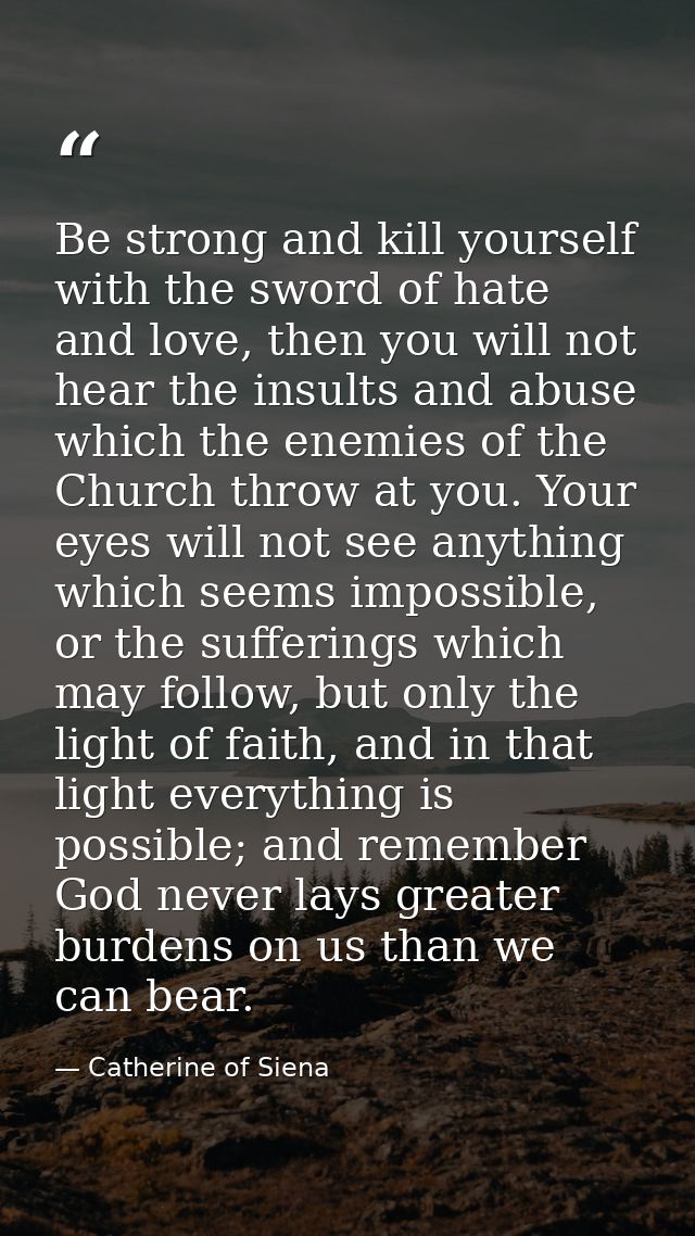 Be strong and kill yourself with the sword of hate and love, then you will not hear the insults and abuse which the enem — Catherine of Siena
