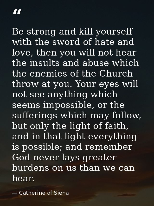Be strong and kill yourself with the sword of hate and love, then you will not hear the insults and abuse which the enem — Catherine of Siena