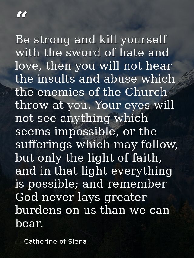 Be strong and kill yourself with the sword of hate and love, then you will not hear the insults and abuse which the enem — Catherine of Siena
