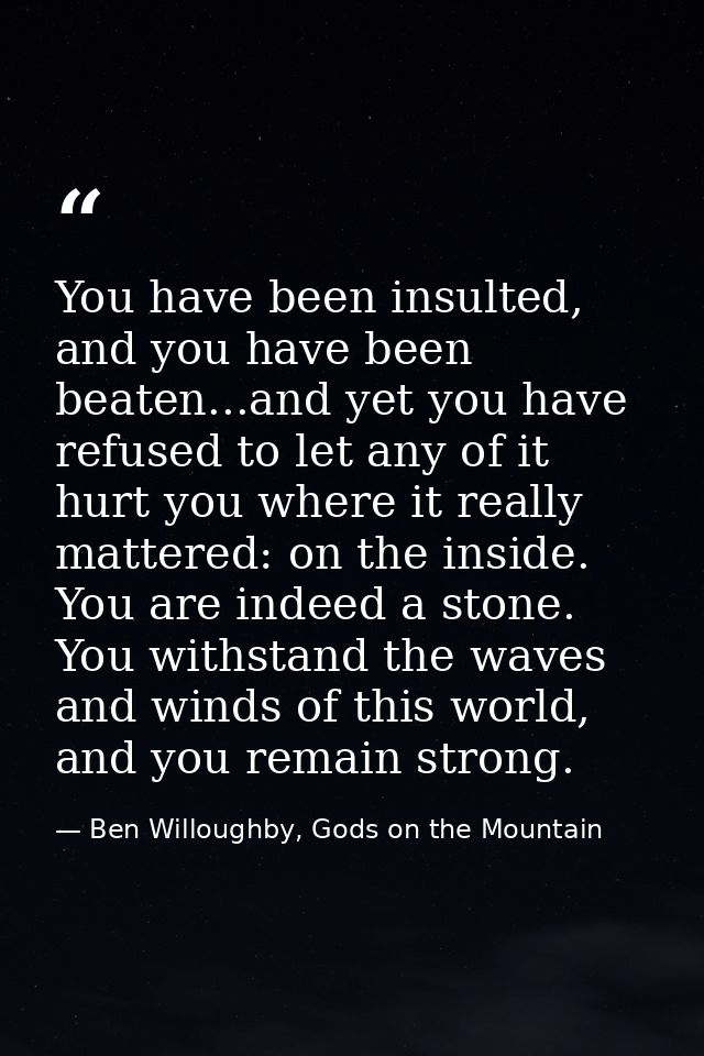 You have been insulted, and you have been beaten...and yet you have refused to let any of it hurt you where it really ma — Ben Willoughby, Gods on the Mountain