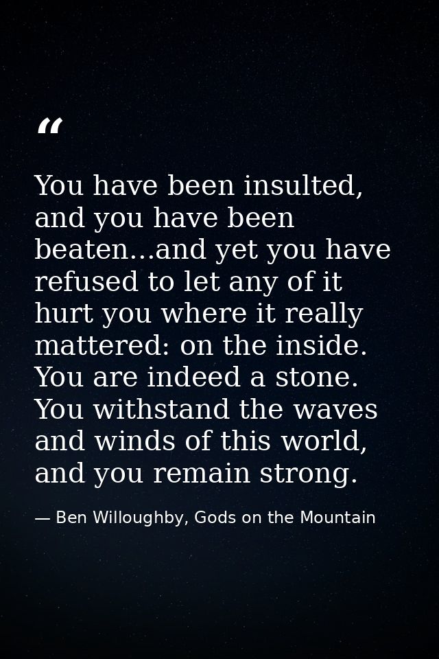 You have been insulted, and you have been beaten...and yet you have refused to let any of it hurt you where it really ma — Ben Willoughby, Gods on the Mountain