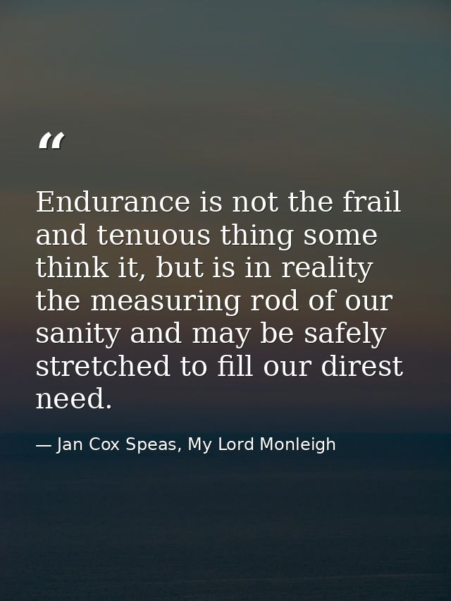 Endurance is not the frail and tenuous thing some think it, but is in reality the measuring rod of our sanity and may be — Jan Cox Speas, My Lord Monleigh