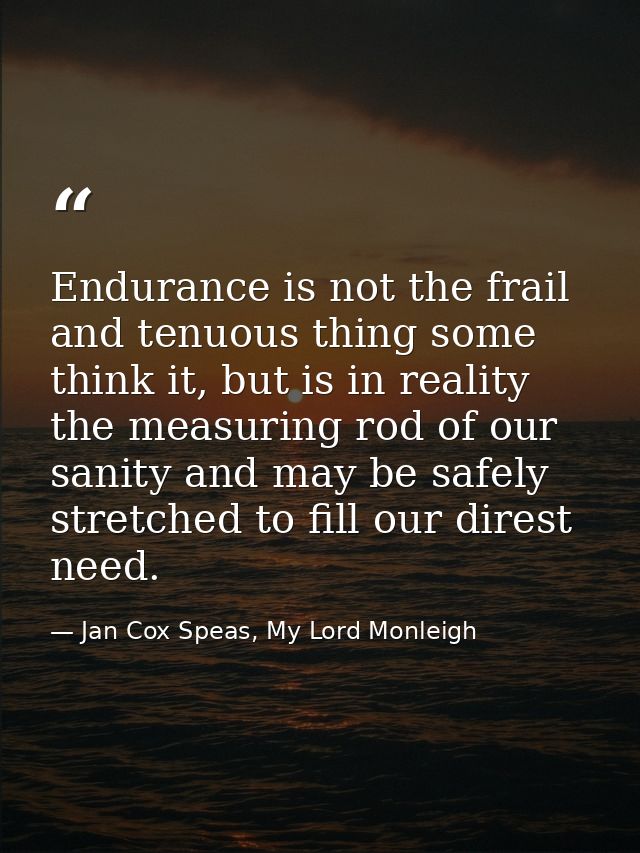 Endurance is not the frail and tenuous thing some think it, but is in reality the measuring rod of our sanity and may be — Jan Cox Speas, My Lord Monleigh