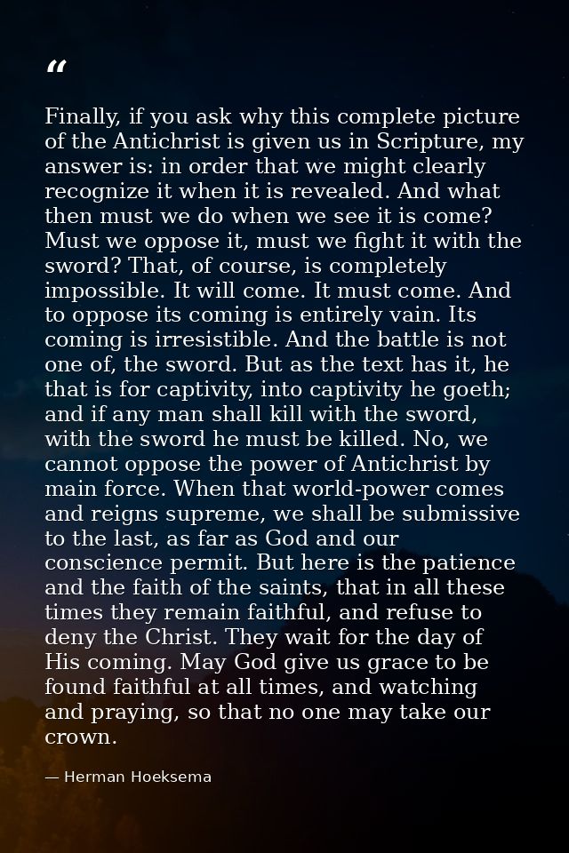 Finally, if you ask why this complete picture of the Antichrist is given us in Scripture, my answer is: in order that we — Herman Hoeksema