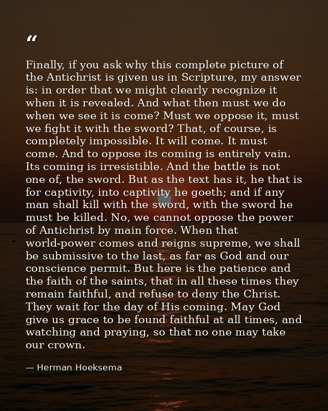 Finally, if you ask why this complete picture of the Antichrist is given us in Scripture, my answer is: in order that we — Herman Hoeksema