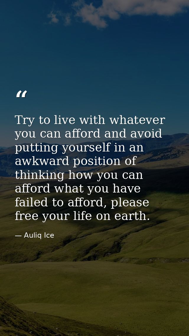 Try to live with whatever you can afford and avoid putting yourself in an awkward position of thinking how you can affor — Auliq Ice