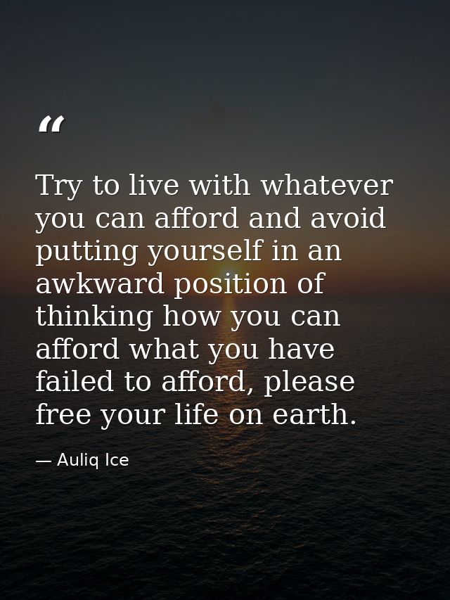 Try to live with whatever you can afford and avoid putting yourself in an awkward position of thinking how you can affor — Auliq Ice