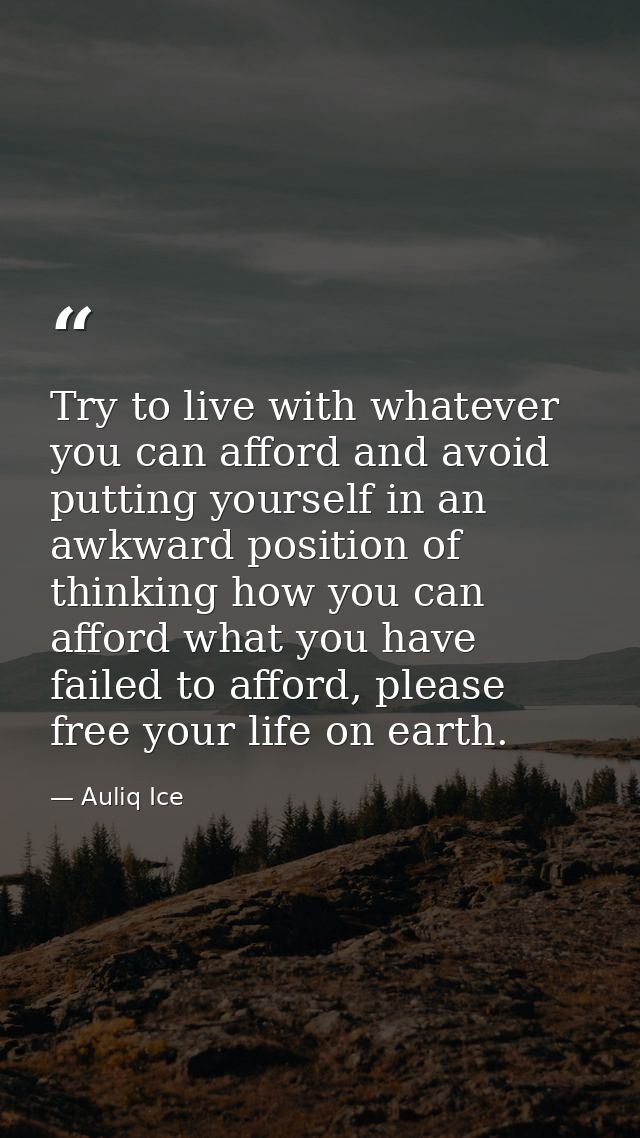 Try to live with whatever you can afford and avoid putting yourself in an awkward position of thinking how you can affor — Auliq Ice