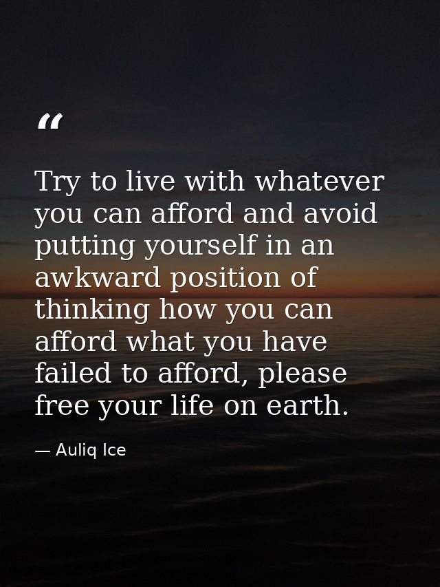 Try to live with whatever you can afford and avoid putting yourself in an awkward position of thinking how you can affor — Auliq Ice