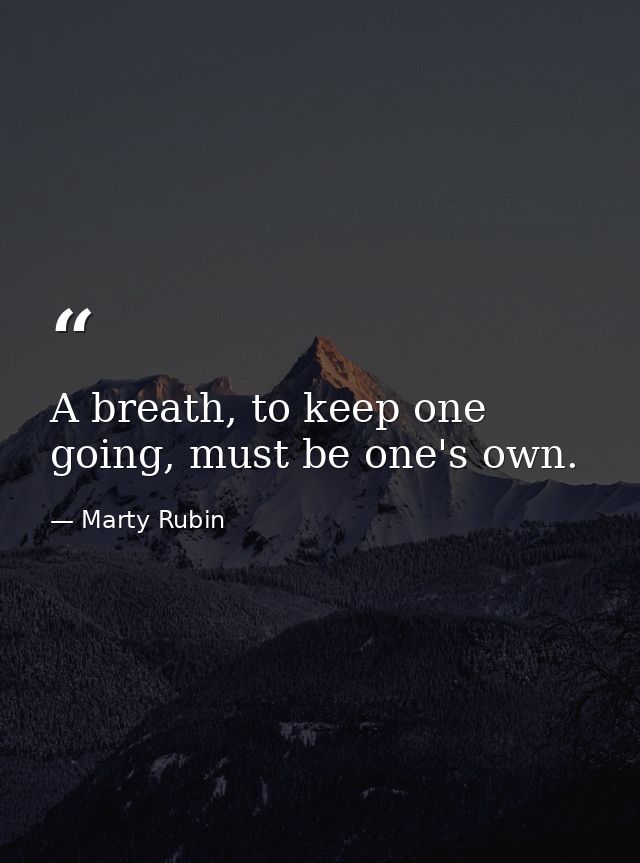 A breath, to keep one going, must be one's own. — Marty Rubin