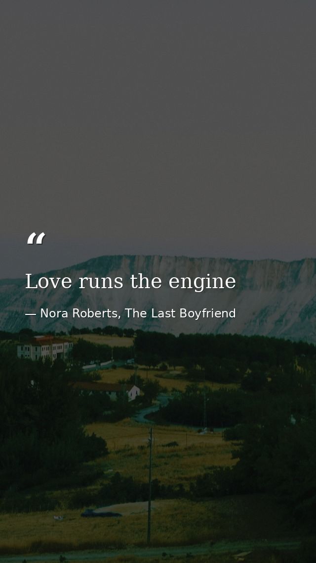 Love runs the engine — Nora Roberts, The Last Boyfriend