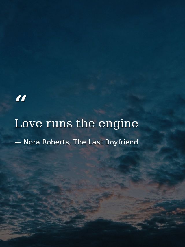 Love runs the engine — Nora Roberts, The Last Boyfriend