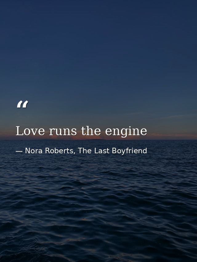 Love runs the engine — Nora Roberts, The Last Boyfriend