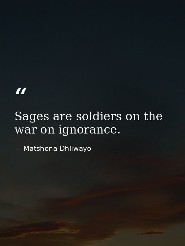 Sages are soldiers on the war on ignorance. — Matshona Dhliwayo