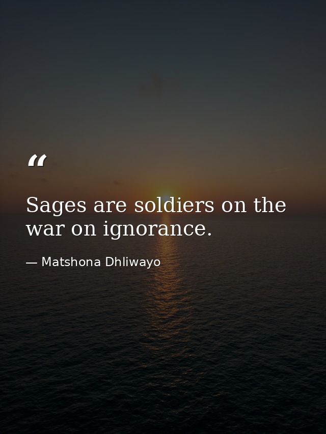 Sages are soldiers on the war on ignorance. — Matshona Dhliwayo