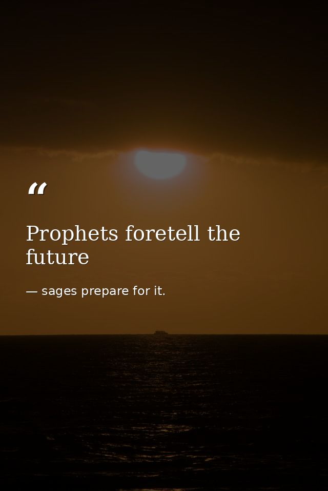 Prophets foretell the future — sages prepare for it.