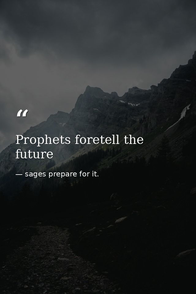 Prophets foretell the future — sages prepare for it.