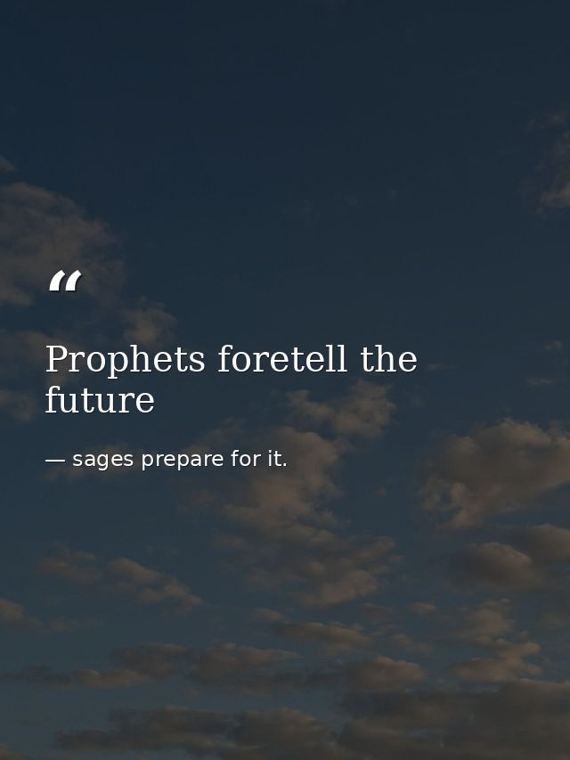 Prophets foretell the future — sages prepare for it.
