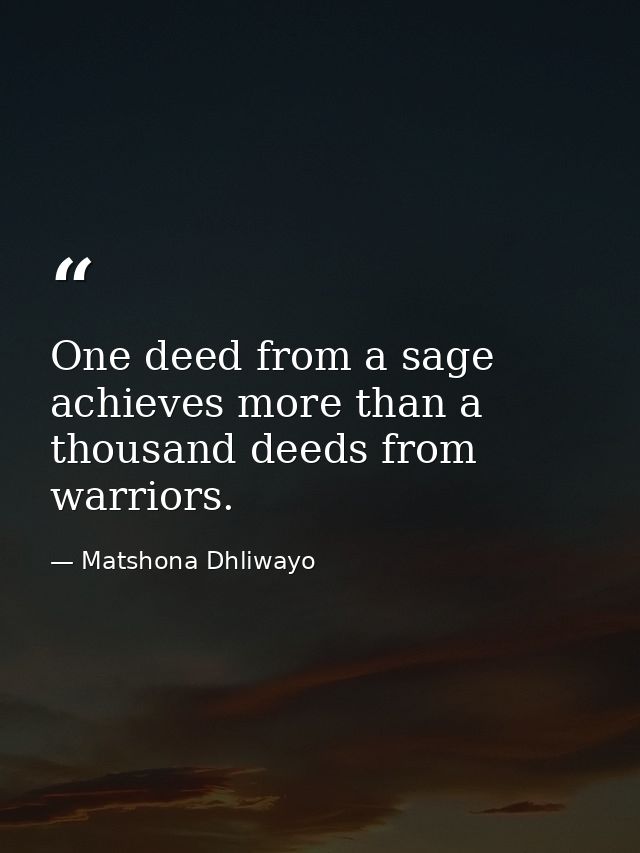 One deed from a sage achieves more than a thousand deeds from warriors. — Matshona Dhliwayo