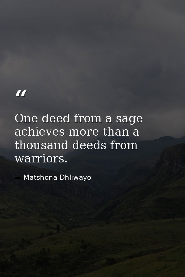One deed from a sage achieves more than a thousand deeds from warriors. — Matshona Dhliwayo