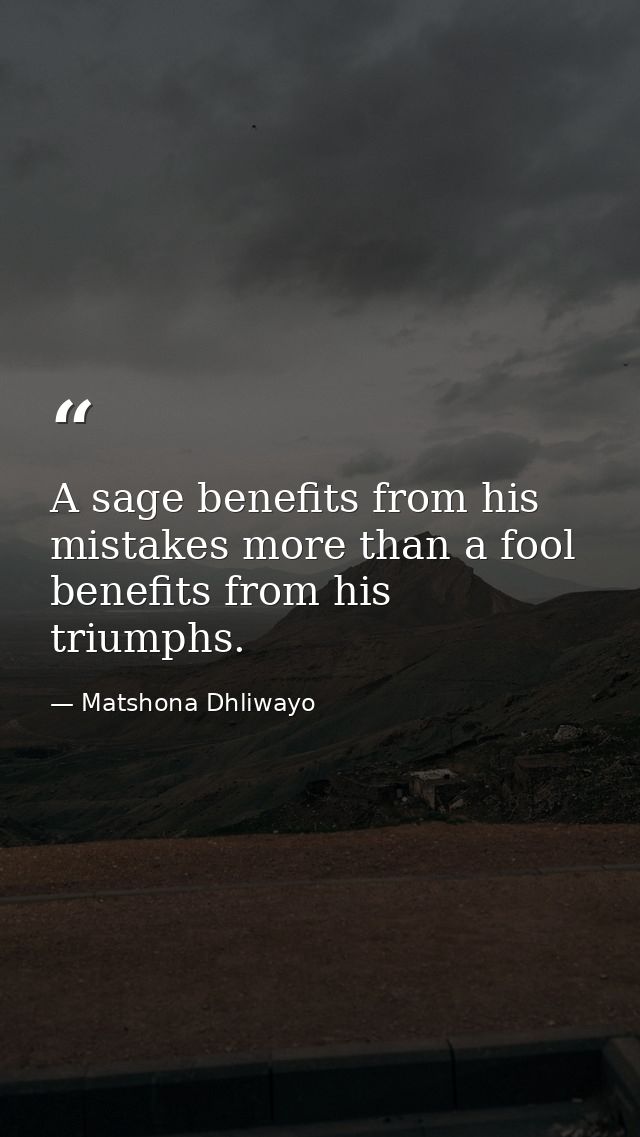 A sage benefits from his mistakes more than a fool benefits from his triumphs. — Matshona Dhliwayo