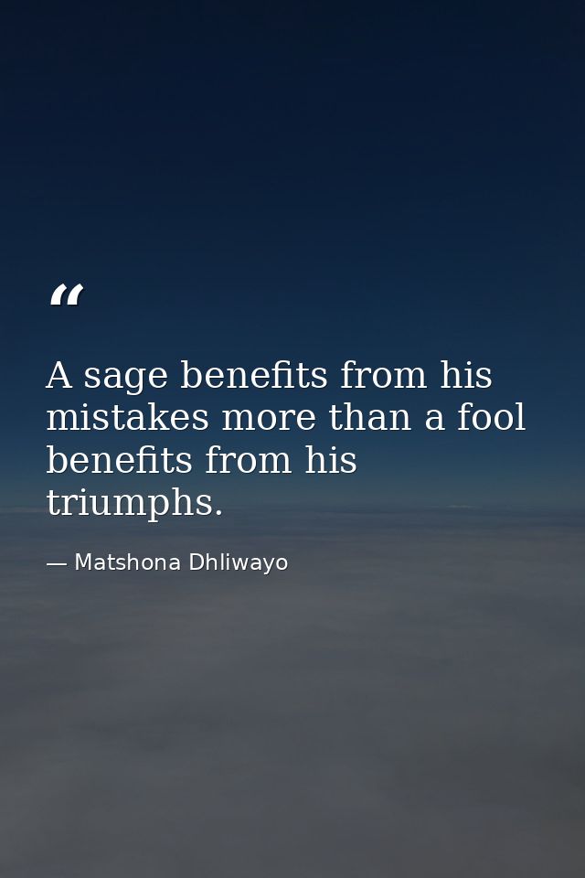 A sage benefits from his mistakes more than a fool benefits from his triumphs. — Matshona Dhliwayo