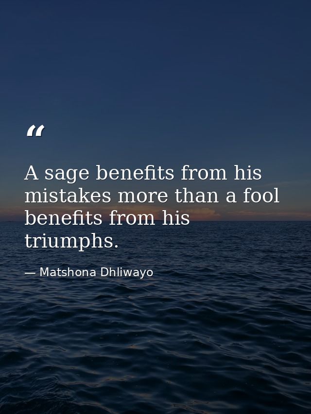 A sage benefits from his mistakes more than a fool benefits from his triumphs. — Matshona Dhliwayo