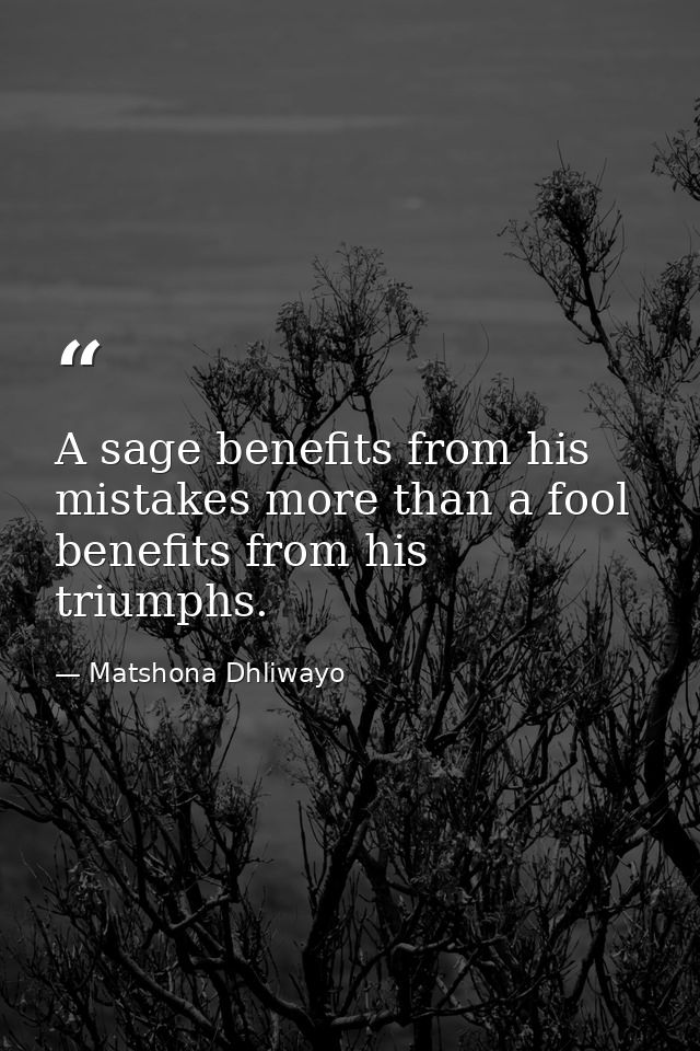 A sage benefits from his mistakes more than a fool benefits from his triumphs. — Matshona Dhliwayo