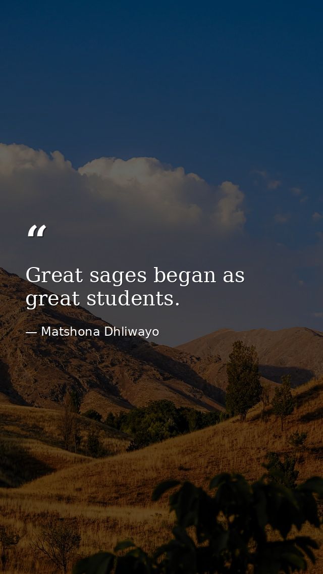 Great sages began as great students. — Matshona Dhliwayo