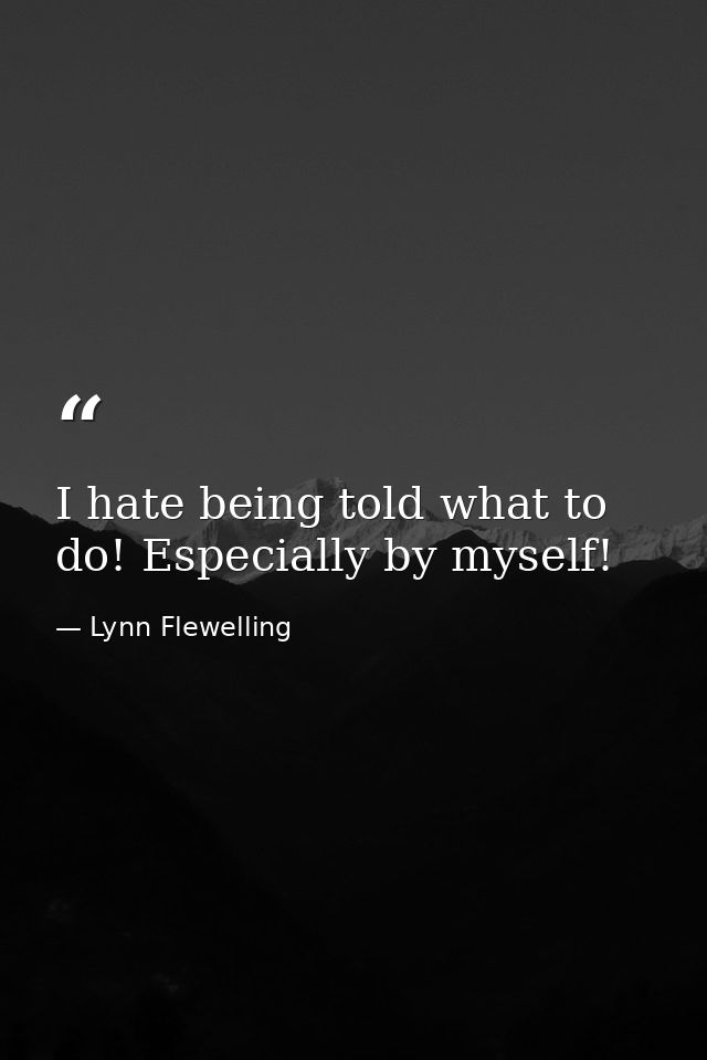 I hate being told what to do! Especially by myself! — Lynn Flewelling