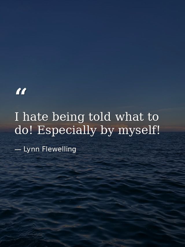 I hate being told what to do! Especially by myself! — Lynn Flewelling