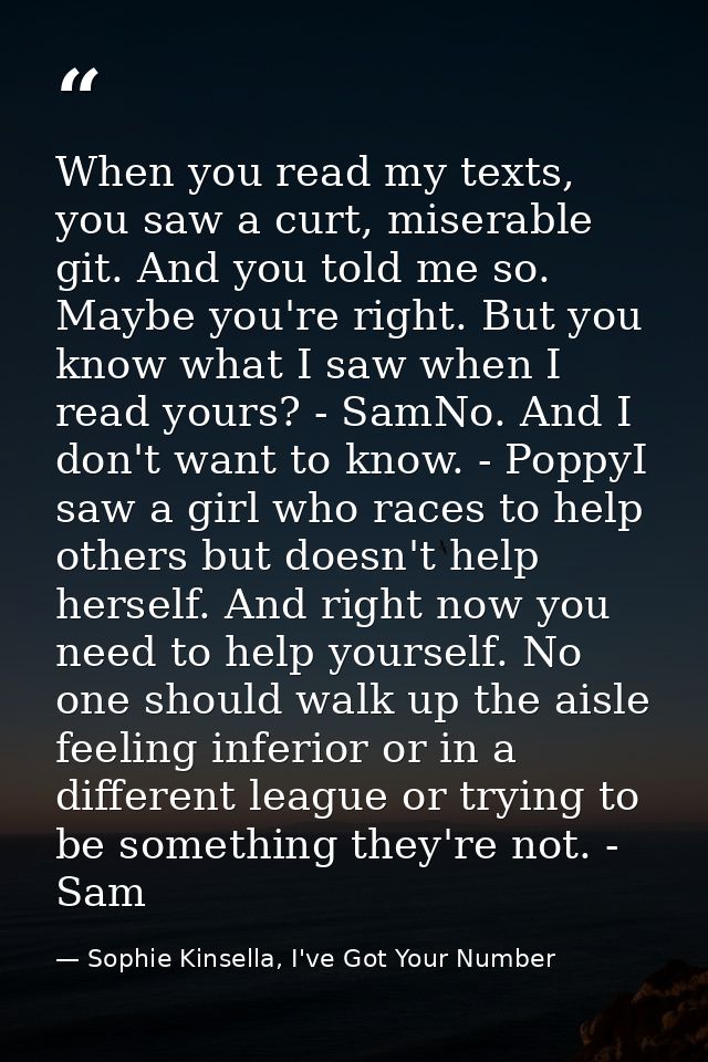 When you read my texts, you saw a curt, miserable git. And you told me so. Maybe you're right. But you know what I saw w — Sophie Kinsella, I've Got Your Number