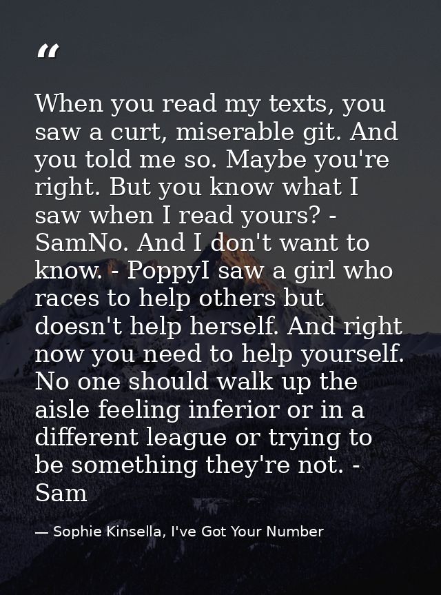 When you read my texts, you saw a curt, miserable git. And you told me so. Maybe you're right. But you know what I saw w — Sophie Kinsella, I've Got Your Number