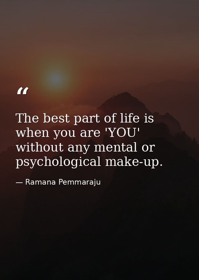 The best part of life is when you are 'YOU' without any mental or psychological make-up. — Ramana Pemmaraju