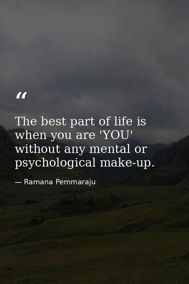 The best part of life is when you are 'YOU' without any mental or psychological make-up. — Ramana Pemmaraju