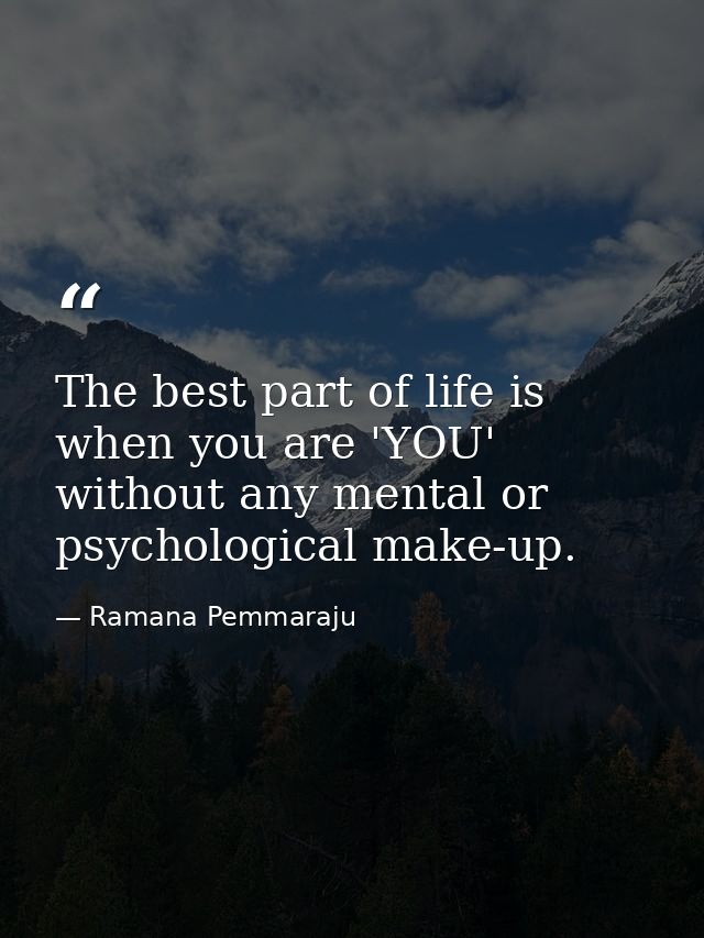 The best part of life is when you are 'YOU' without any mental or psychological make-up. — Ramana Pemmaraju