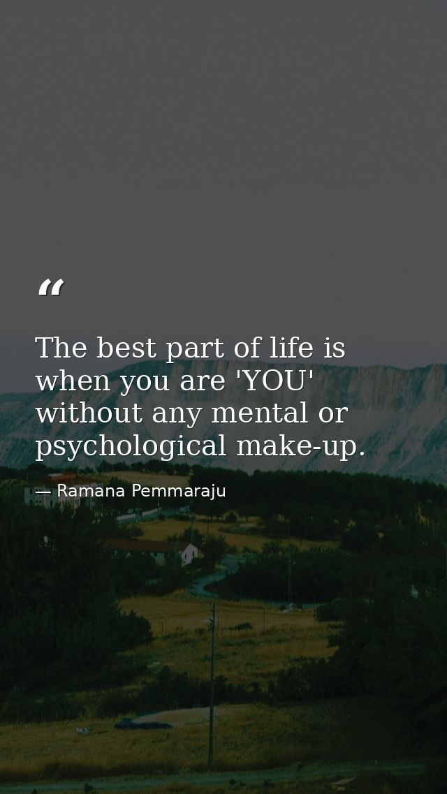 The best part of life is when you are 'YOU' without any mental or psychological make-up. — Ramana Pemmaraju