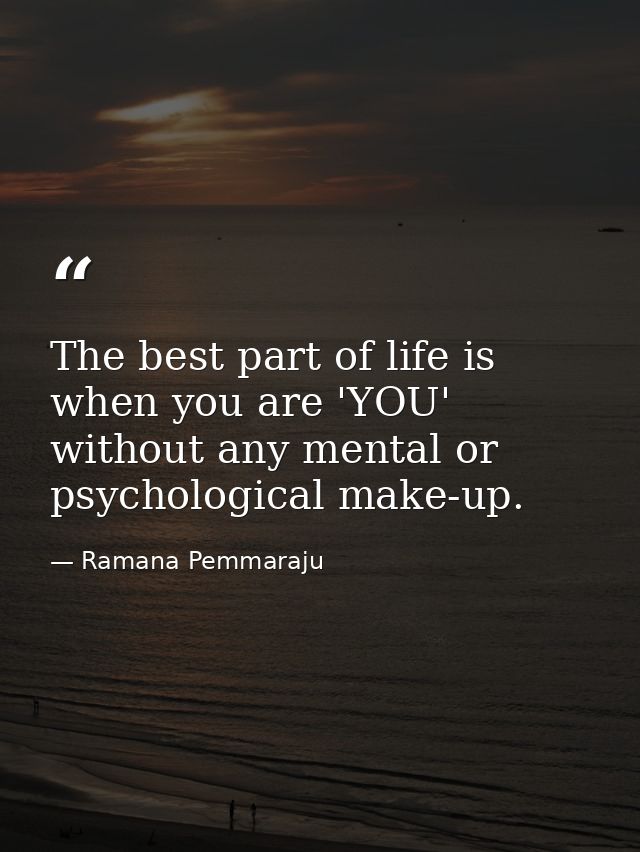 The best part of life is when you are 'YOU' without any mental or psychological make-up. — Ramana Pemmaraju