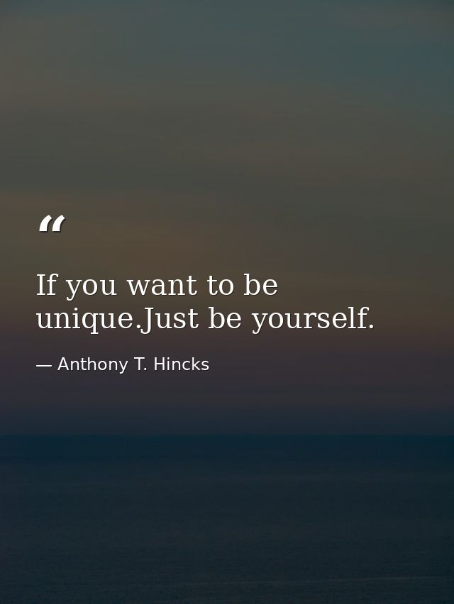If you want to be unique.Just be yourself. — Anthony T. Hincks