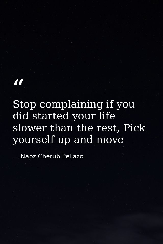 Stop complaining if you did started your life slower than the rest, Pick yourself up and move — Napz Cherub Pellazo