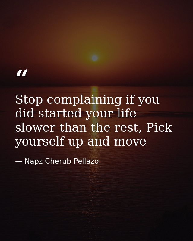 Stop complaining if you did started your life slower than the rest, Pick yourself up and move — Napz Cherub Pellazo