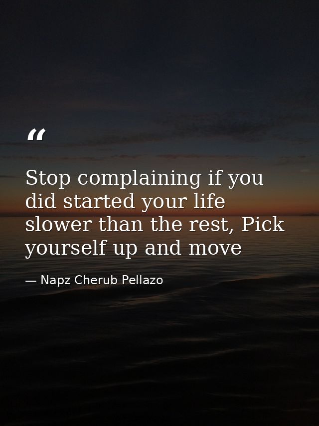 Stop complaining if you did started your life slower than the rest, Pick yourself up and move — Napz Cherub Pellazo