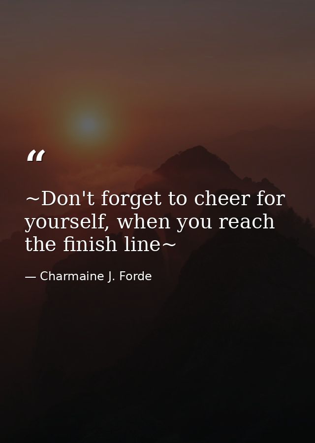 ~Don't forget to cheer for yourself, when you reach the finish line~ — Charmaine J. Forde