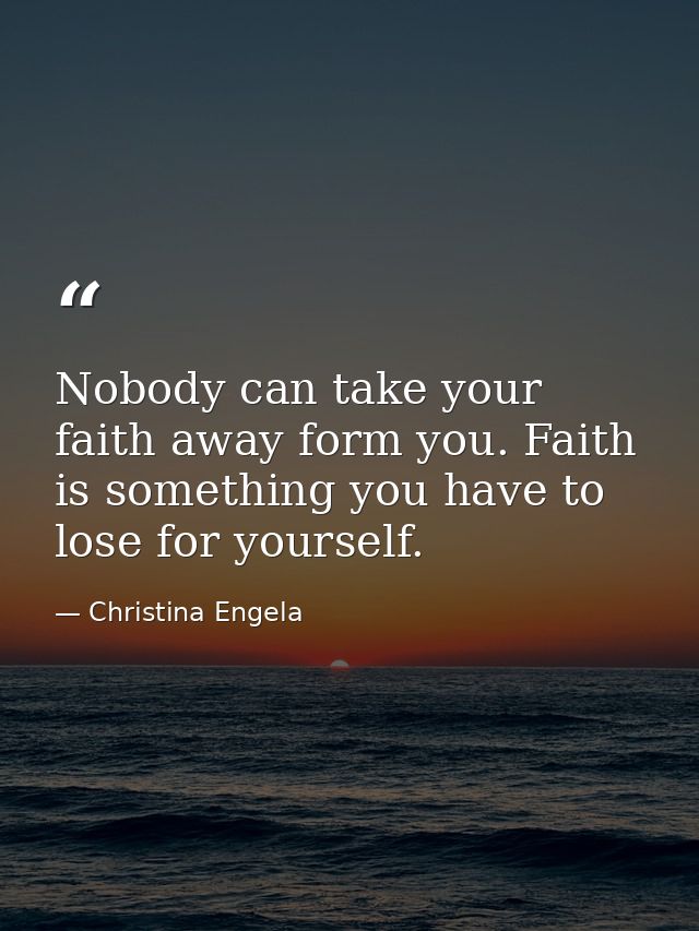 Nobody can take your faith away form you. Faith is something you have to lose for yourself. — Christina Engela