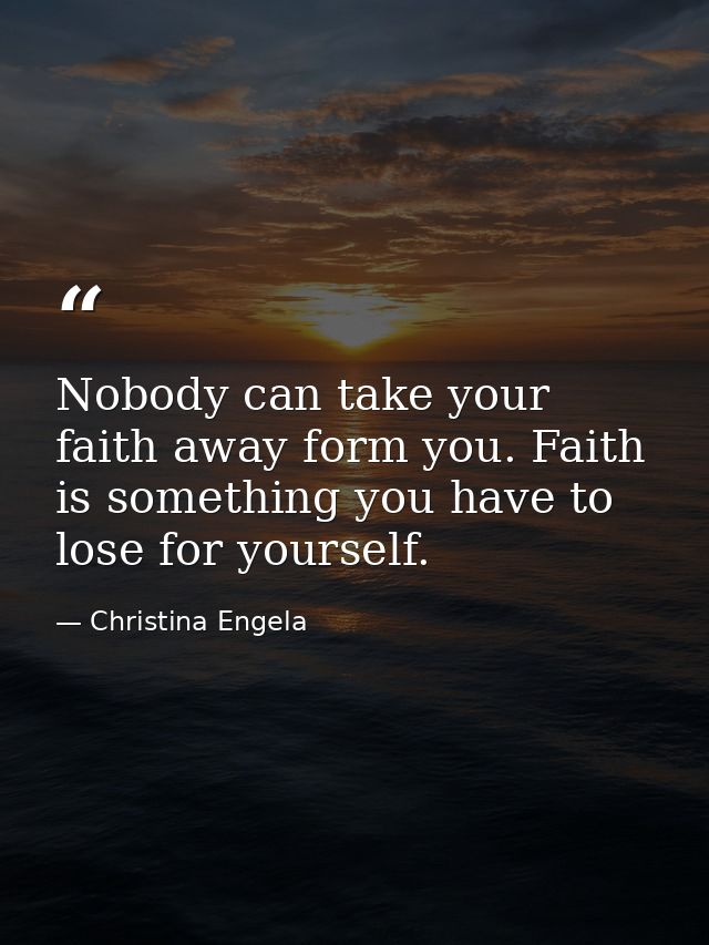Nobody can take your faith away form you. Faith is something you have to lose for yourself. — Christina Engela