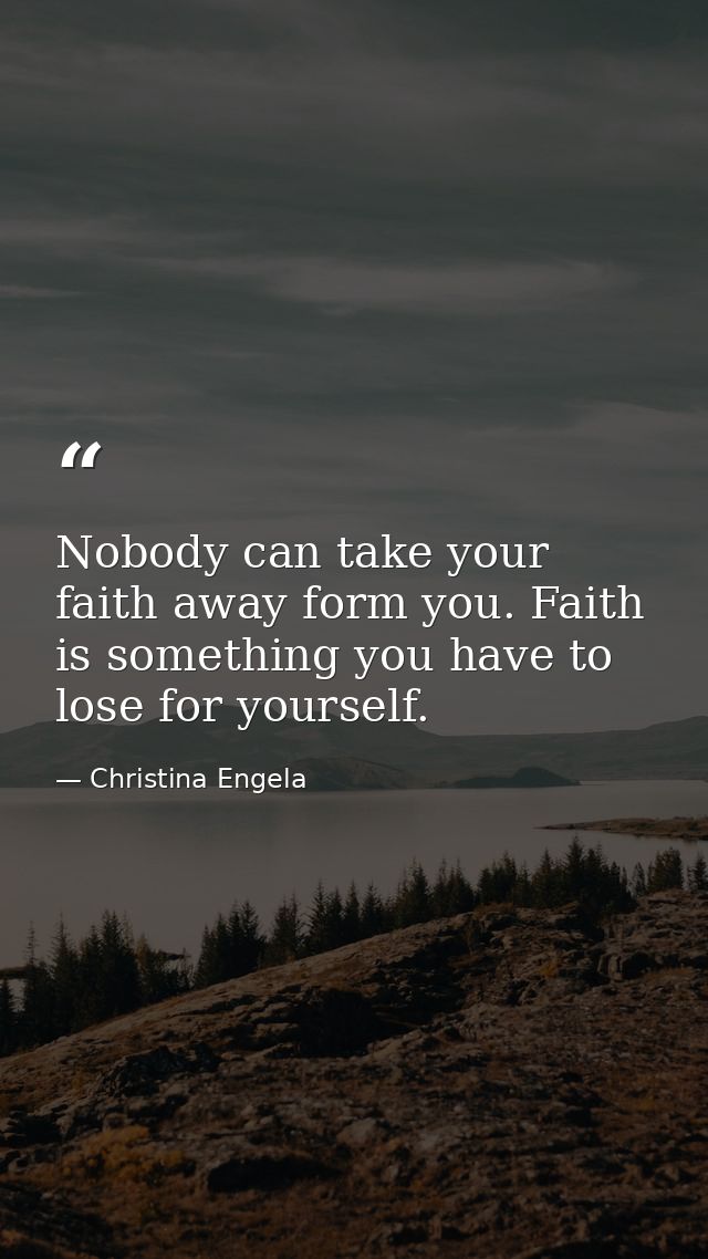 Nobody can take your faith away form you. Faith is something you have to lose for yourself. — Christina Engela
