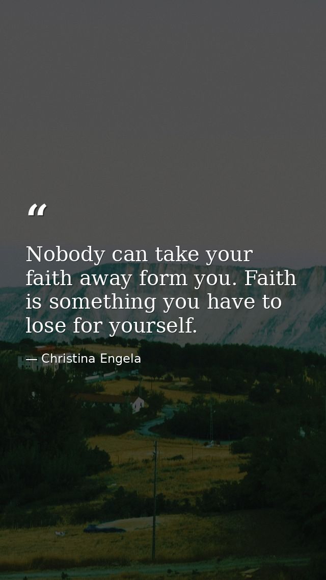 Nobody can take your faith away form you. Faith is something you have to lose for yourself. — Christina Engela