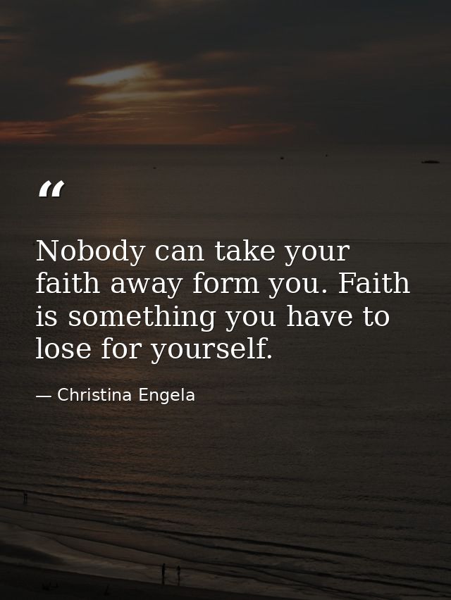 Nobody can take your faith away form you. Faith is something you have to lose for yourself. — Christina Engela